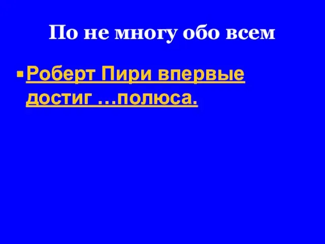 По не многу обо всем Роберт Пири впервые достиг …полюса.