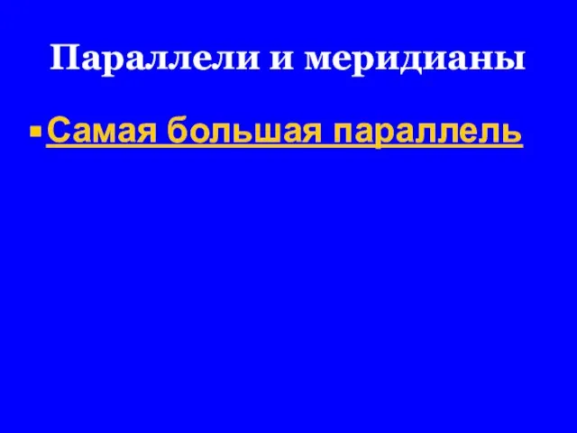 Параллели и меридианы Самая большая параллель