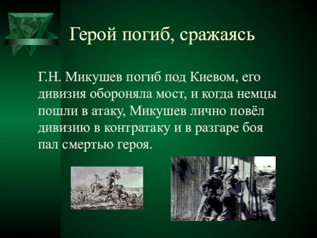 Герой погиб, сражаясь Г.Н. Микушев погиб под Киевом, его дивизия обороняла мост,