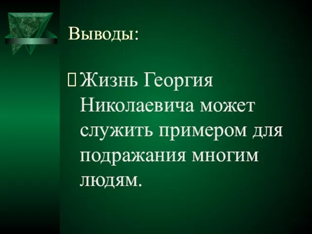 Выводы: Жизнь Георгия Николаевича может служить примером для подражания многим людям.