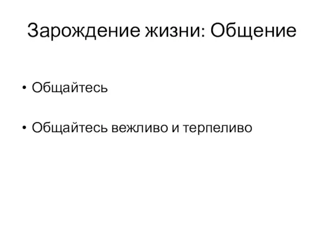 Зарождение жизни: Общение Общайтесь Общайтесь вежливо и терпеливо