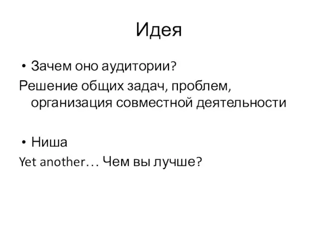 Идея Зачем оно аудитории? Решение общих задач, проблем, организация совместной деятельности Ниша