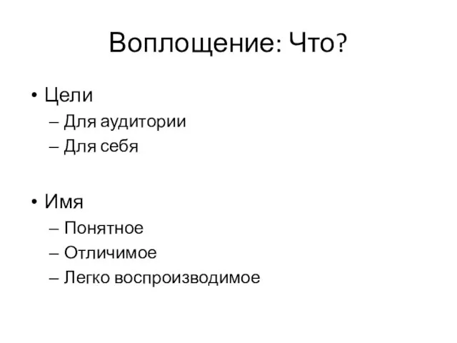 Воплощение: Что? Цели Для аудитории Для себя Имя Понятное Отличимое Легко воспроизводимое