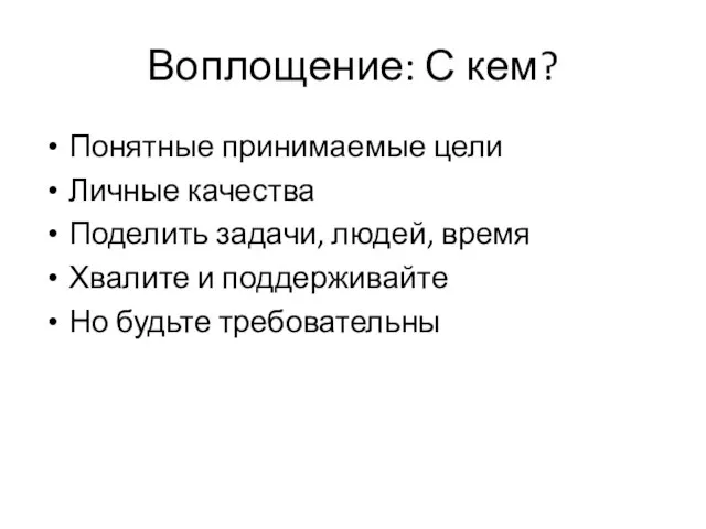 Воплощение: С кем? Понятные принимаемые цели Личные качества Поделить задачи, людей, время