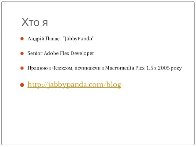 Хто я Андрій Панас “JabbyPanda” Senior Adobe Flex Developer Працюю з Флексом,