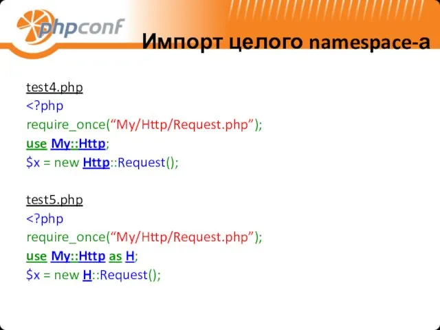 Импорт целого namespace-а test4.php require_once(“My/Http/Request.php”); use My::Http; $x = new Http::Request(); test5.php