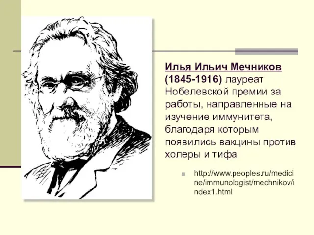 http://www.peoples.ru/medicine/immunologist/mechnikov/index1.html Илья Ильич Мечников (1845-1916) лауреат Нобелевской премии за работы, направленные на