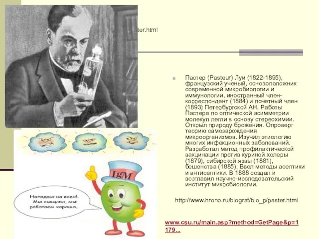 http://www.hrono.ru/biograf/bio_p/paster.html Пастер (Pasteur) Луи (1822-1895), французский ученый, основоположник современной микробиологии и иммунологии,