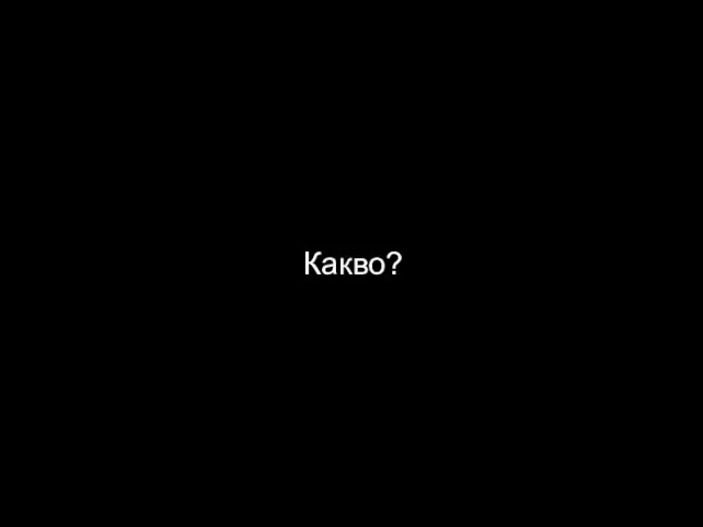 Какво?