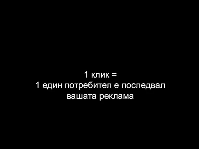 1 клик = 1 един потребител е последвал вашата реклама