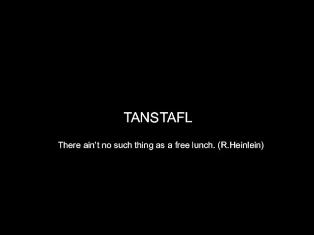 TANSTAFL There ain’t no such thing as a free lunch. (R.Heinlein)