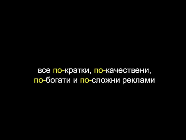 все по-кратки, по-качествени, по-богати и по-сложни реклами