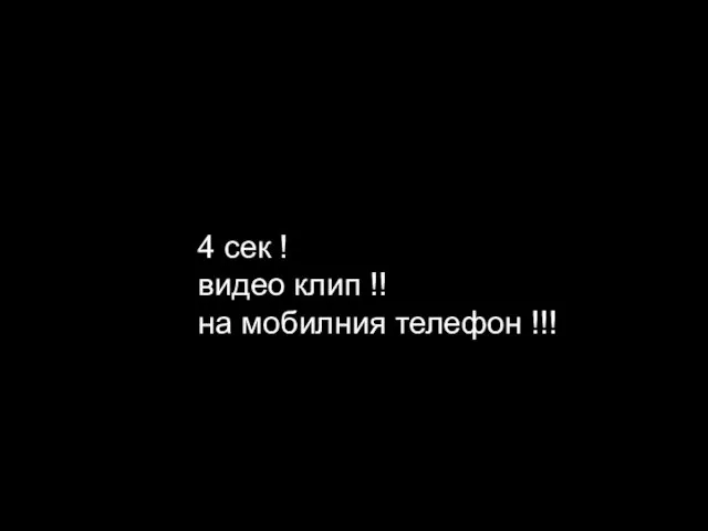 4 сек ! видео клип !! на мобилния телефон !!!