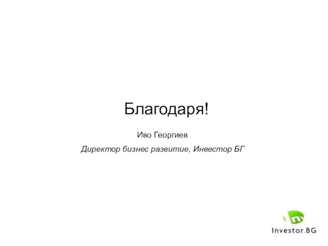 Благодаря! Иво Георгиев Директор бизнес развитие, Инвестор БГ