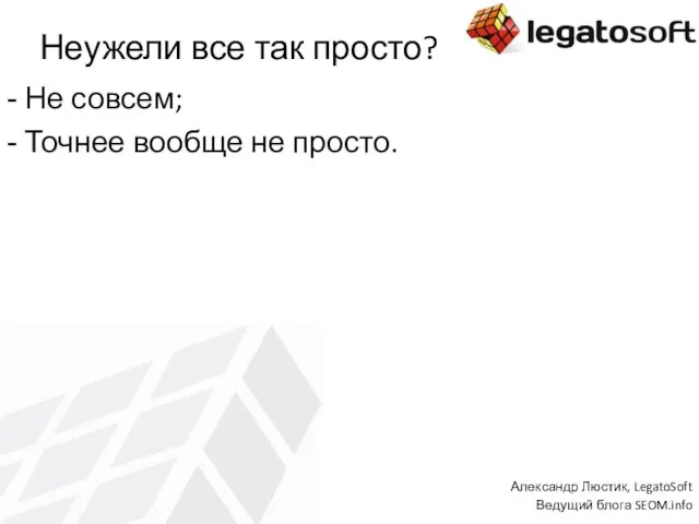 Неужели все так просто? Не совсем; Точнее вообще не просто. Александр Люстик, LegatoSoft Ведущий блога SEOM.info