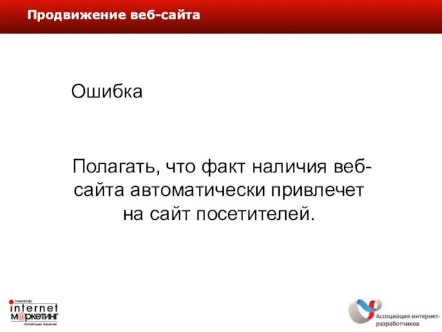 Продвижение веб-сайта Ошибка Полагать, что факт наличия веб-сайта автоматически привлечет на сайт посетителей.