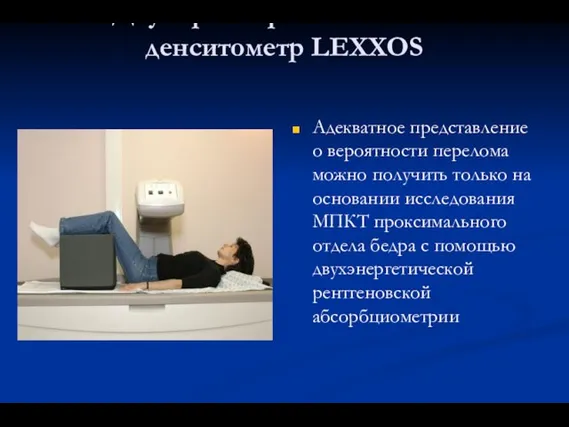 Двумерный рентгеновский денситометр LEXXOS Адекватное представление о вероятности перелома можно получить только