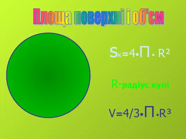 sк=4•П• R² R-радіус кулі V=4/3•П•R³ Площа поверхні і об'єм