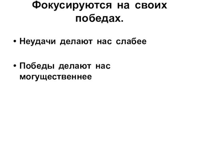 Фокусируются на своих победах. Неудачи делают нас слабее Победы делают нас могущественнее