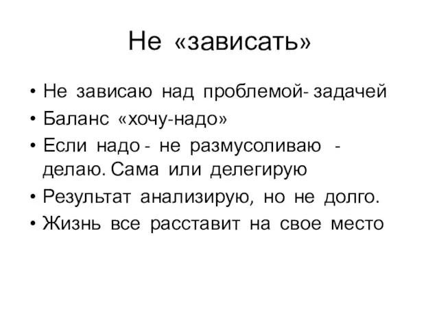 Не «зависать» Не зависаю над проблемой- задачей Баланс «хочу-надо» Если надо -