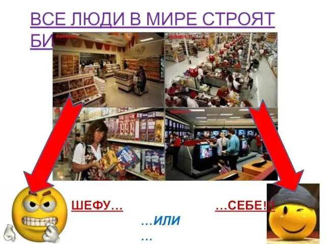 ВСЕ ЛЮДИ В МИРЕ СТРОЯТ БИЗНЕС ШЕФУ… …СЕБЕ!!! …ИЛИ…