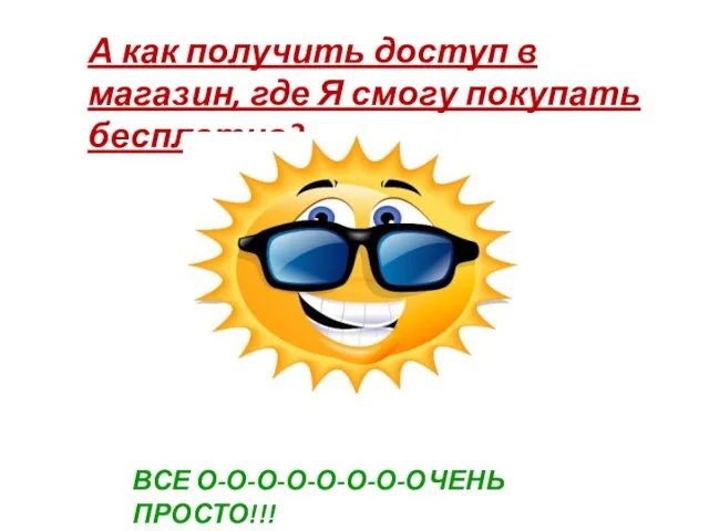 А как получить доступ в магазин, где Я смогу покупать бесплатно?... ВСЕ О-О-О-О-О-О-О-ОЧЕНЬ ПРОСТО!!!