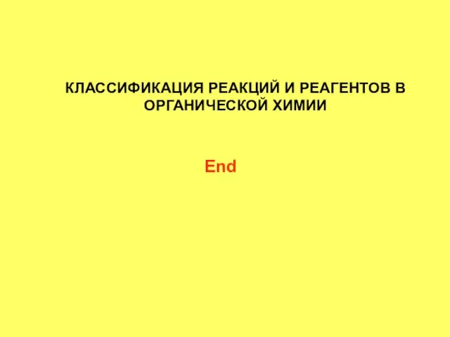 КЛАССИФИКАЦИЯ РЕАКЦИЙ И РЕАГЕНТОВ В ОРГАНИЧЕСКОЙ ХИМИИ End