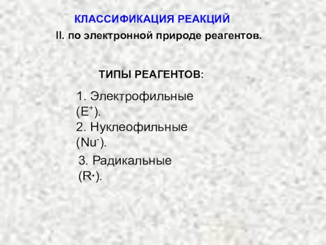 ТИПЫ РЕАГЕНТОВ: 1. Электрофильные (Е+). 2. Нуклеофильные (Nu-). 3. Радикальные (R∙). КЛАССИФИКАЦИЯ