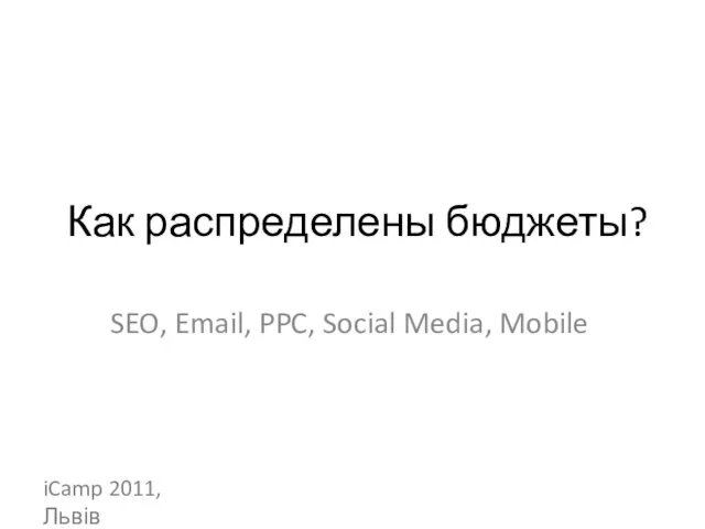 Как распределены бюджеты? SEO, Email, PPC, Social Media, Mobile iCamp 2011, Львів