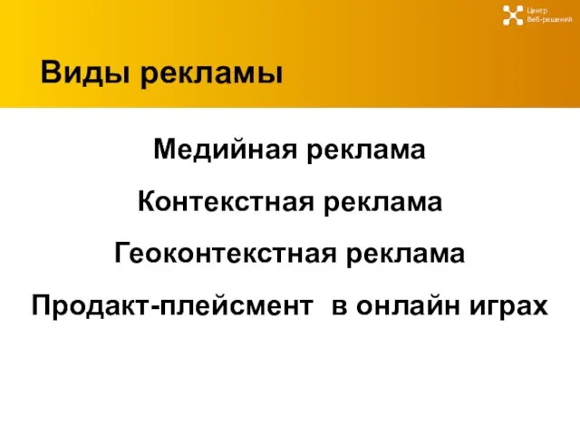 Виды рекламы Медийная реклама Контекстная реклама Геоконтекстная реклама Продакт-плейсмент в онлайн играх Центр Веб-решений