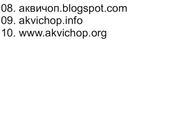 08. аквичоп.blogspot.com 09. akvichop.info 10. www.akvichop.org