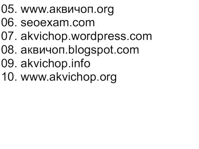 05. www.аквичоп.org 06. seoexam.com 07. akvichop.wordpress.com 08. аквичоп.blogspot.com 09. akvichop.info 10. www.akvichop.org