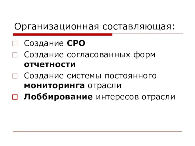 Организационная составляющая: Создание СРО Создание согласованных форм отчетности Создание системы постоянного мониторинга отрасли Лоббирование интересов отрасли