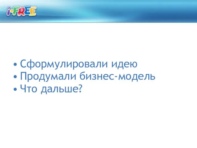 Сформулировали идею Продумали бизнес-модель Что дальше?