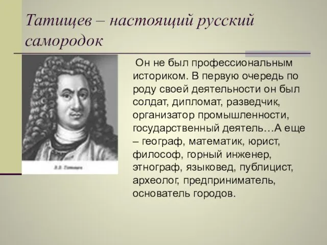 Татищев – настоящий русский самородок Он не был профессиональным историком. В первую