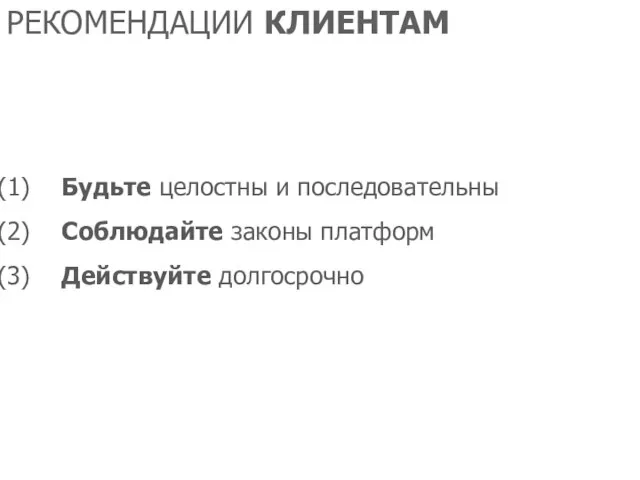 РЕКОМЕНДАЦИИ КЛИЕНТАМ Будьте целостны и последовательны Соблюдайте законы платформ Действуйте долгосрочно