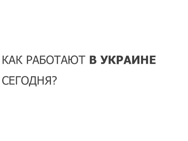 КАК РАБОТАЮТ В УКРАИНЕ СЕГОДНЯ?