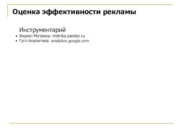 Оценка эффективности рекламы Инструментарий Яндекс-Метрика: metrika.yandex.ru Гугл Аналитика: analytics.google.com