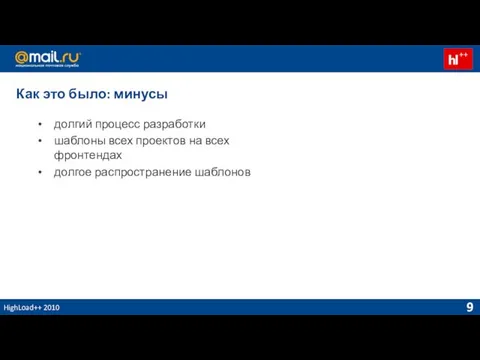 HighLoad++ 2010 Как это было: минусы долгий процесс разработки шаблоны всех проектов