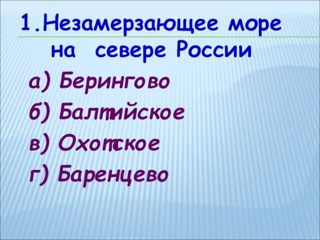 1.Незамерзающее море на севере России а) Берингово б) Балтийское в) Охотское г) Баренцево