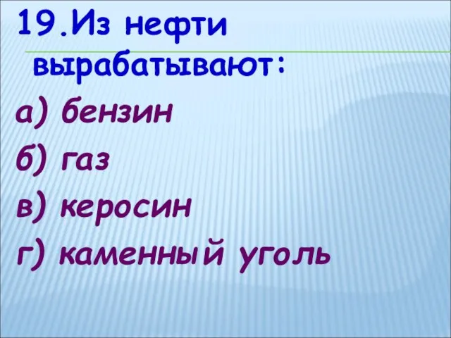 19.Из нефти вырабатывают: а) бензин б) газ в) керосин г) каменный уголь