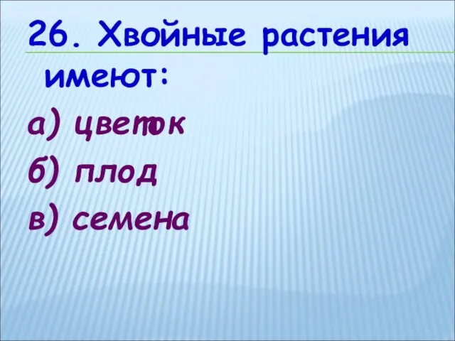 26. Хвойные растения имеют: а) цветок б) плод в) семена