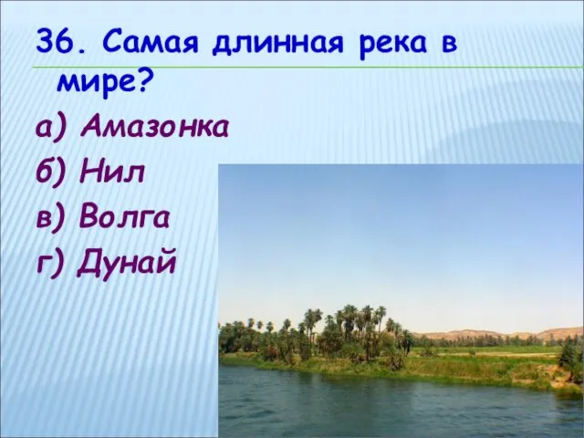 36. Самая длинная река в мире? а) Амазонка б) Нил в) Волга г) Дунай