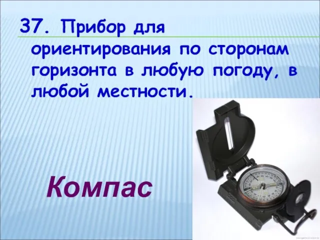 37. Прибор для ориентирования по сторонам горизонта в любую погоду, в любой местности. Компас