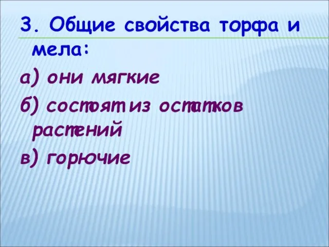 3. Общие свойства торфа и мела: а) они мягкие б) состоят из остатков растений в) горючие