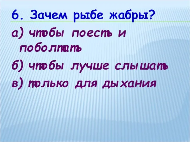 6. Зачем рыбе жабры? а) чтобы поесть и поболтать б) чтобы лучше