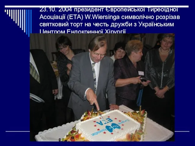 23.10. 2004 президент Європейської Тиреоїдної Асоціації (ЕТА) W.Wiersinga символічно розрізав святковий торт