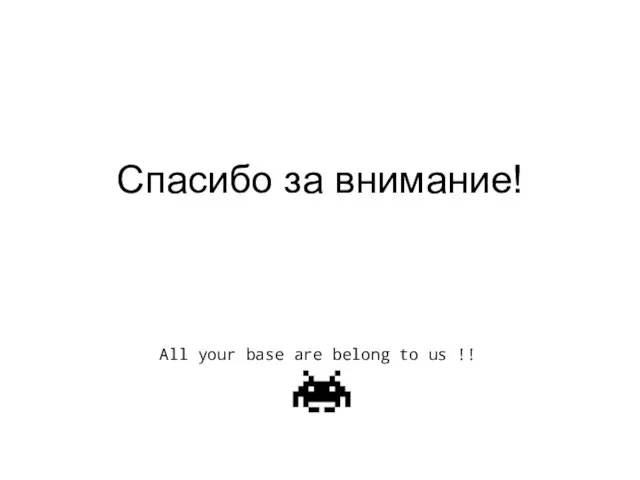 Спасибо за внимание! All your base are belong to us !!