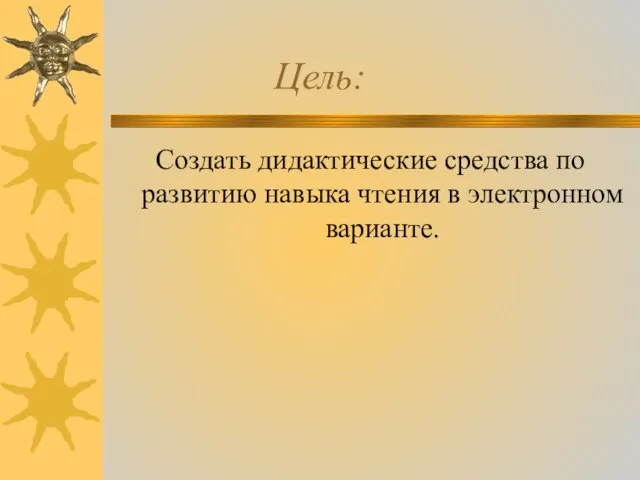 Цель: Создать дидактические средства по развитию навыка чтения в электронном варианте.