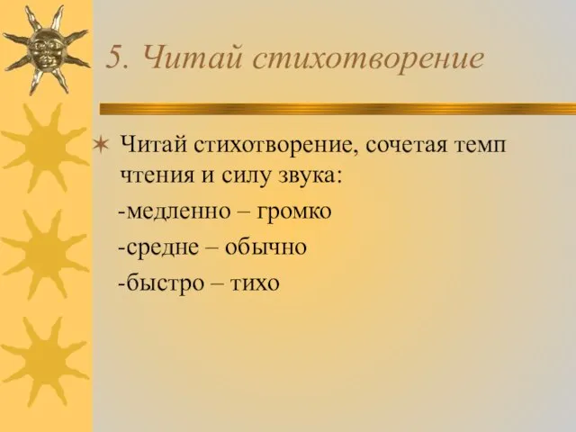 5. Читай стихотворение Читай стихотворение, сочетая темп чтения и силу звука: -медленно